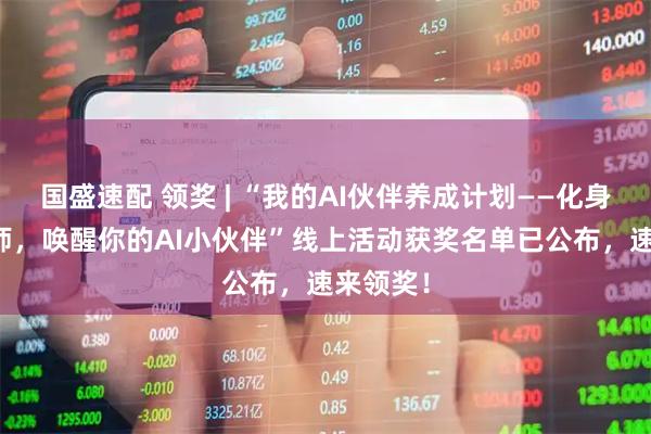 国盛速配 领奖 | “我的AI伙伴养成计划——化身AI训练师，唤醒你的AI小伙伴”线上活动获奖名单已公布，速来领奖！