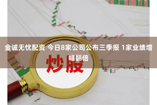 金诚无忧配资 今日8家公司公布三季报 1家业绩增幅翻倍