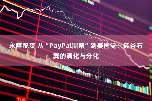 永隆配资 从“PayPal黑帮”到美国党：硅谷右翼的演化与分化