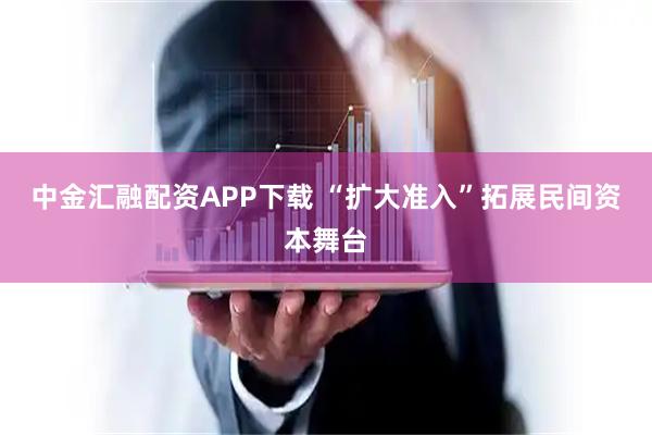中金汇融配资APP下载 “扩大准入”拓展民间资本舞台