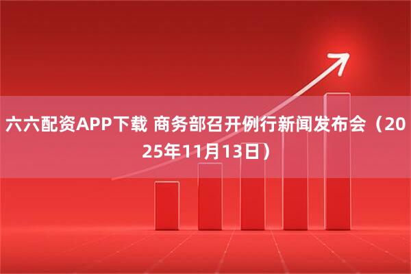 六六配资APP下载 商务部召开例行新闻发布会(2025年11月13日)